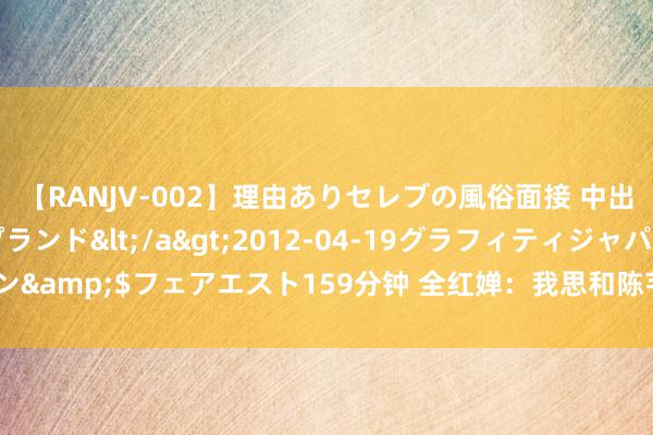 【RANJV-002】理由ありセレブの風俗面接 中出しできる人妻ソープランド</a>2012-04-19グラフィティジャパン&$フェアエスト159分钟 全红婵：我思和陈芋汐手牵手，