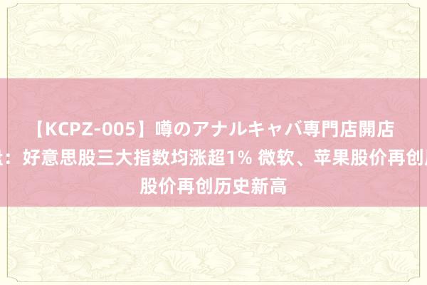 【KCPZ-005】噂のアナルキャバ専門店開店 隔夜外盘：好意思股三大指数均涨超1% 微软、苹果股价再创历史新高