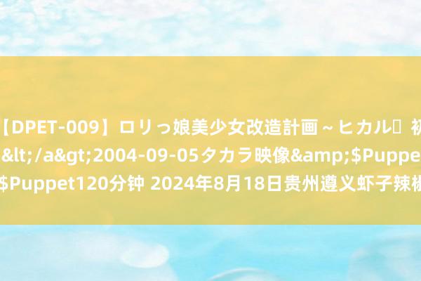 【DPET-009】ロリっ娘美少女改造計画~ヒカル・初淫欲体験告白~</a>2004-09-05タカラ映像&$Puppet120分钟 2024年8月18日贵州遵义虾子辣椒批发市集价钱行情