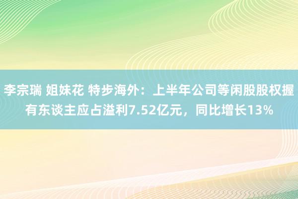李宗瑞 姐妹花 特步海外：上半年公司等闲股股权握有东谈主应占溢利7.52亿元，同比增长13%
