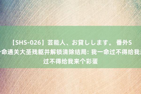 【SHS-026】芸能人、お貸しします。 番外SP 宁王一命通关大圣残躯并解锁清除结局: 我一命过不得给我来个彩蛋