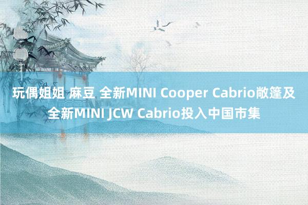 玩偶姐姐 麻豆 全新MINI Cooper Cabrio敞篷及全新MINI JCW Cabrio投入中国市集