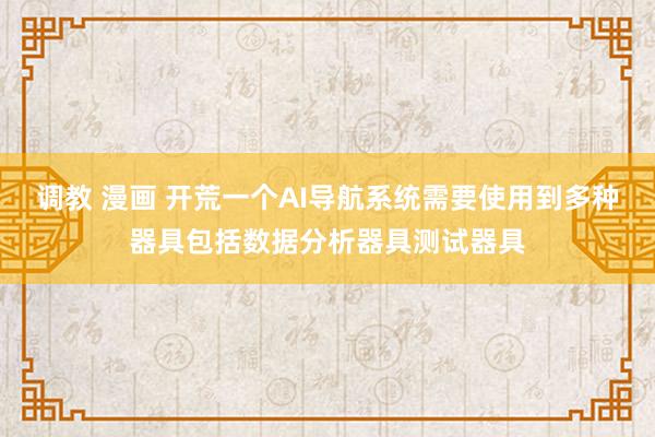 调教 漫画 开荒一个AI导航系统需要使用到多种器具包括数据分析器具测试器具