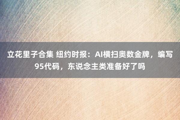 立花里子合集 纽约时报：AI横扫奥数金牌，编写95代码，东说念主类准备好了吗