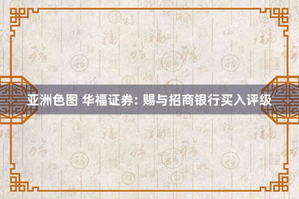 亚洲色图 华福证券: 赐与招商银行买入评级