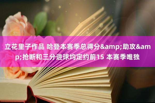 立花里子作品 哈登本赛季总得分&助攻&抢断和三分进球均定约前15 本赛季唯独