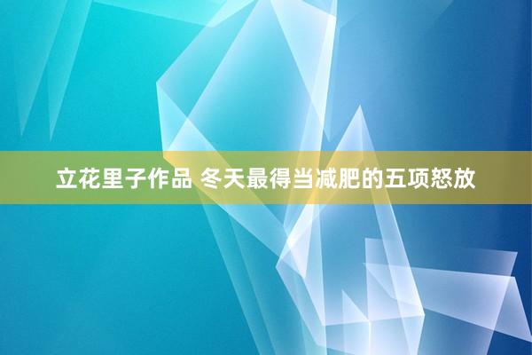 立花里子作品 冬天最得当减肥的五项怒放