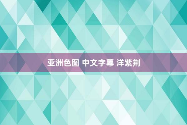 亚洲色图 中文字幕 洋紫荆