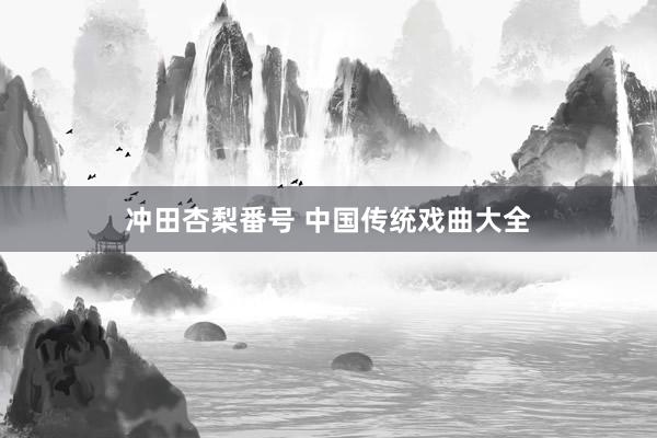 冲田杏梨番号 中国传统戏曲大全