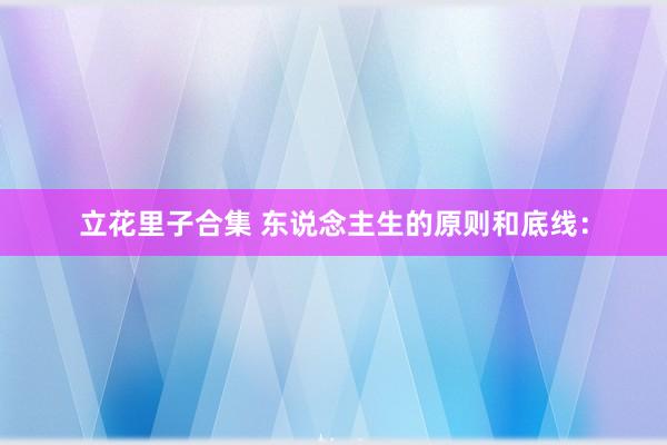 立花里子合集 东说念主生的原则和底线：