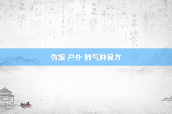 伪娘 户外 肺气肿良方