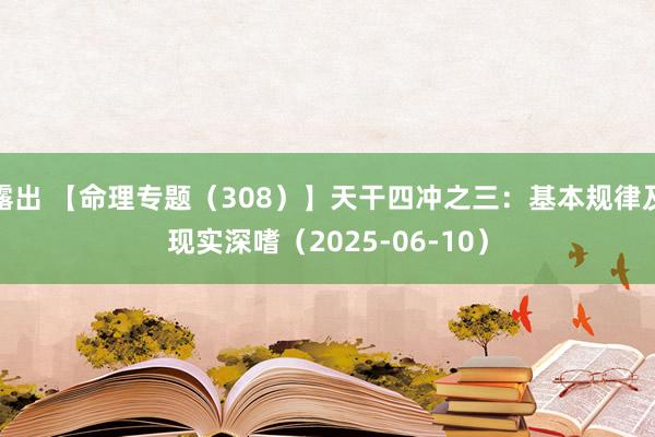 露出 【命理专题(308)】天干四冲之三:基本规律及现实深嗜(2025-06-10)